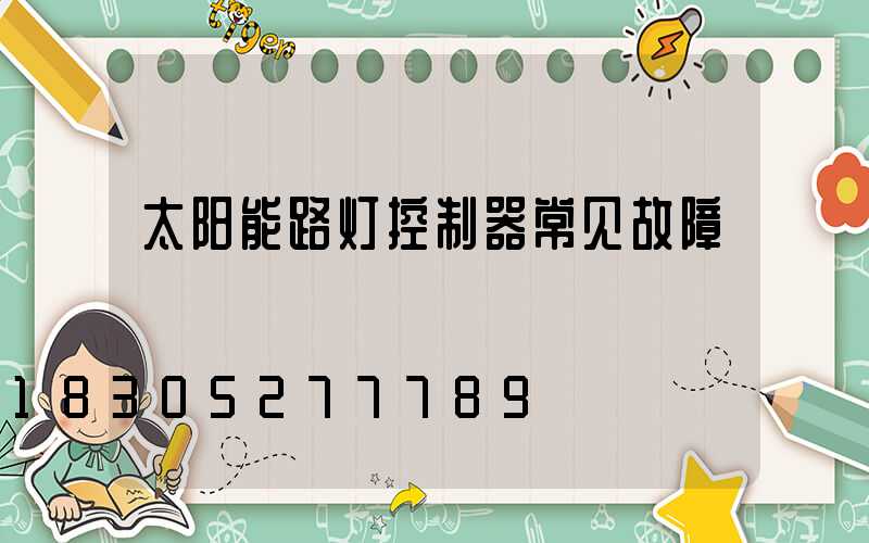 太阳能路灯控制器常见故障