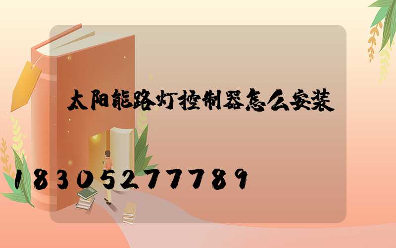 太阳能路灯控制器怎么安装