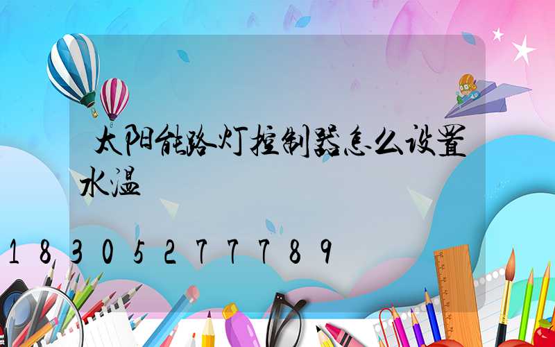 太阳能路灯控制器怎么设置水温