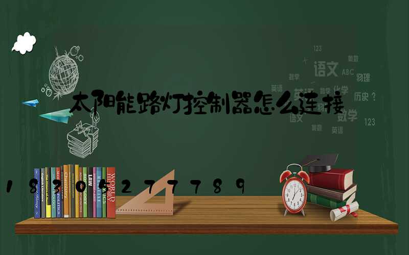 太阳能路灯控制器怎么连接