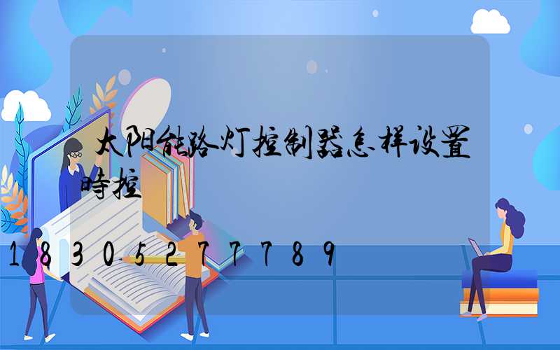 太阳能路灯控制器怎样设置时控