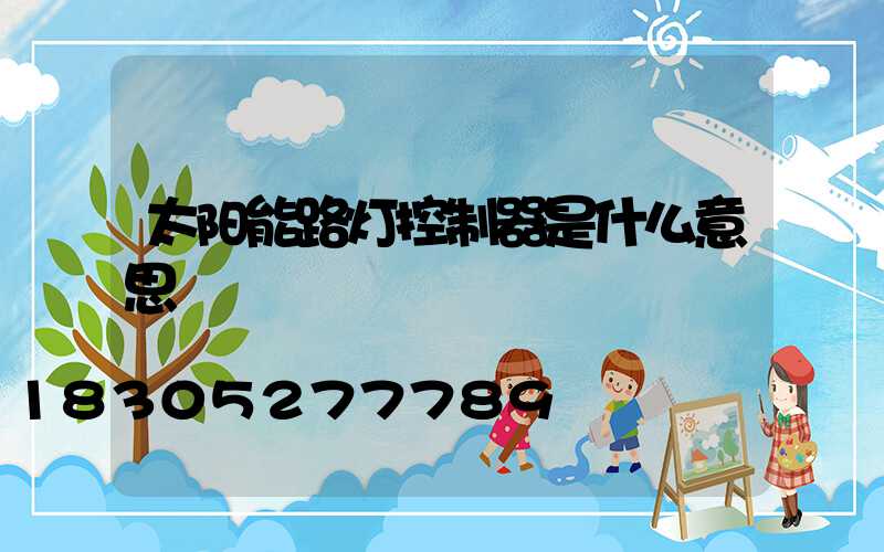 太阳能路灯控制器是什么意思