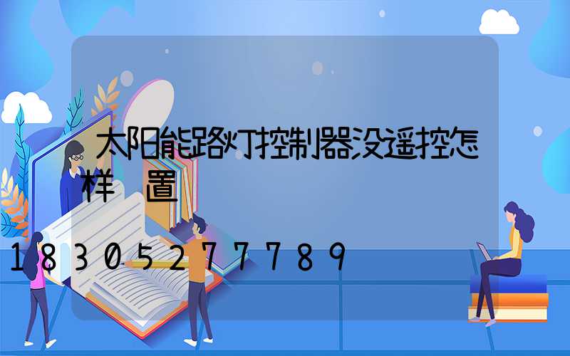 太阳能路灯控制器没遥控怎样设置