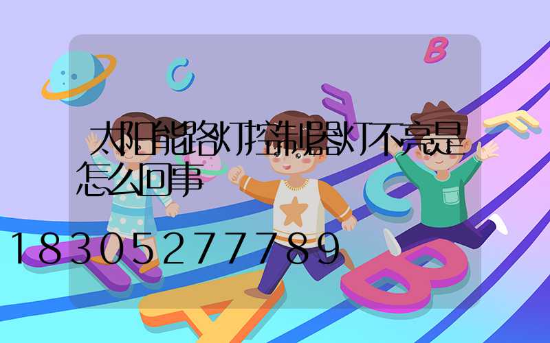 太阳能路灯控制器灯不亮是怎么回事