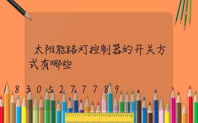 太阳能路灯控制器的开关方式有哪些