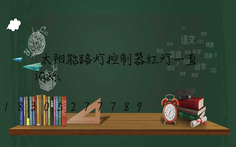 太阳能路灯控制器红灯一直闪烁
