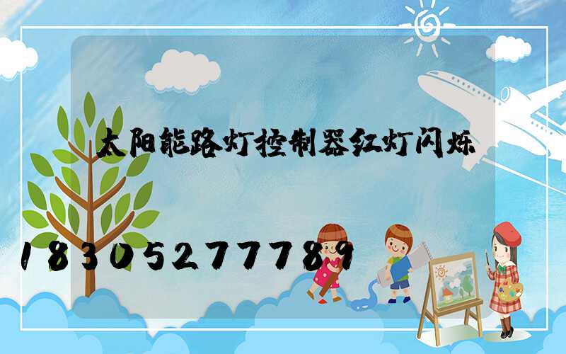 太阳能路灯控制器红灯闪烁