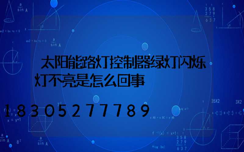 太阳能路灯控制器绿灯闪烁灯不亮是怎么回事
