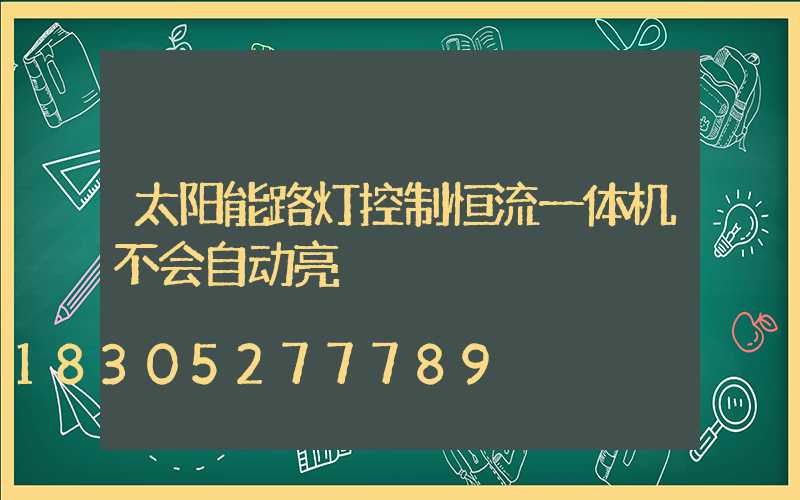 太阳能路灯控制恒流一体机不会自动亮