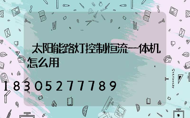 太阳能路灯控制恒流一体机怎么用