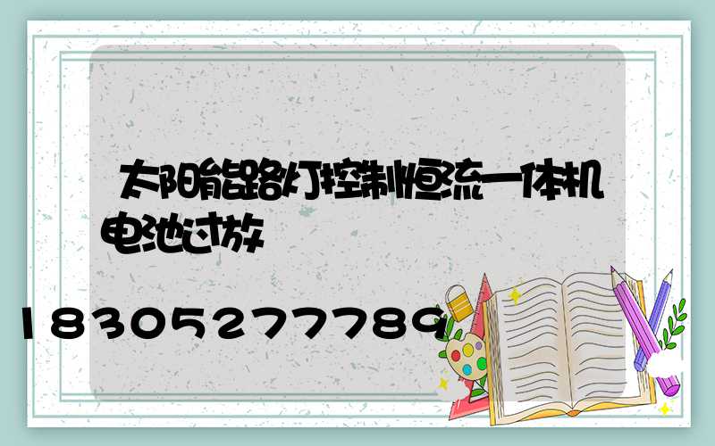 太阳能路灯控制恒流一体机电池过放