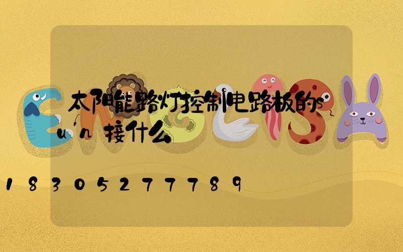 太阳能路灯控制电路板的sun接什么