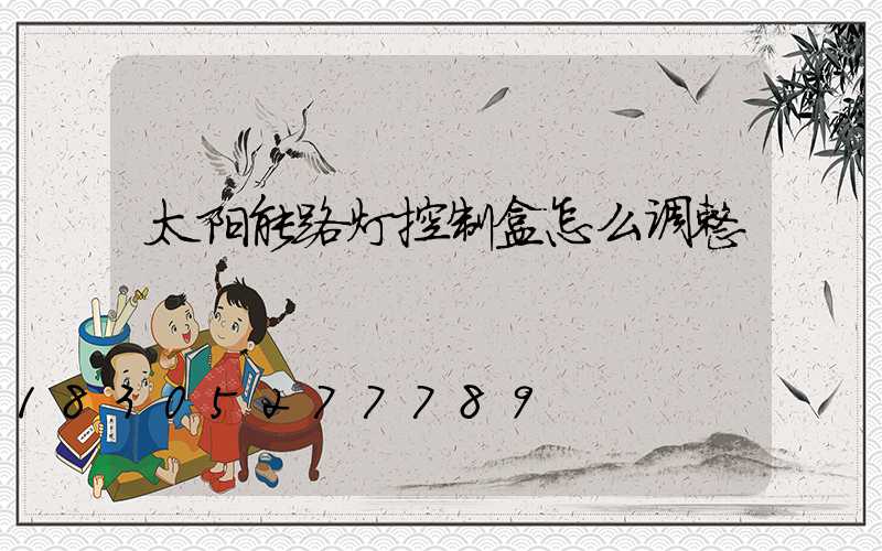 太阳能路灯控制盒怎么调整