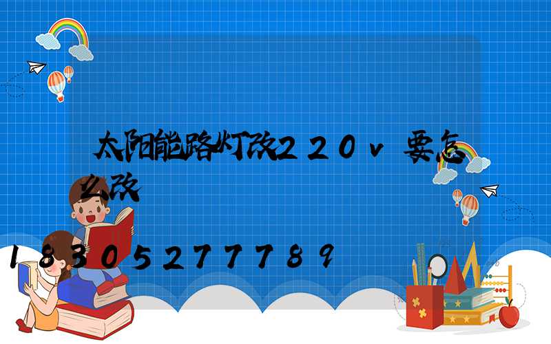 太阳能路灯改220v要怎么改