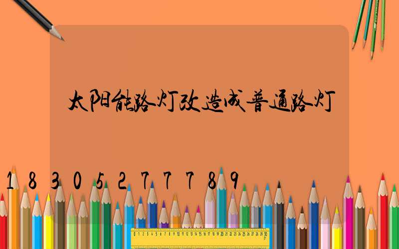 太阳能路灯改造成普通路灯