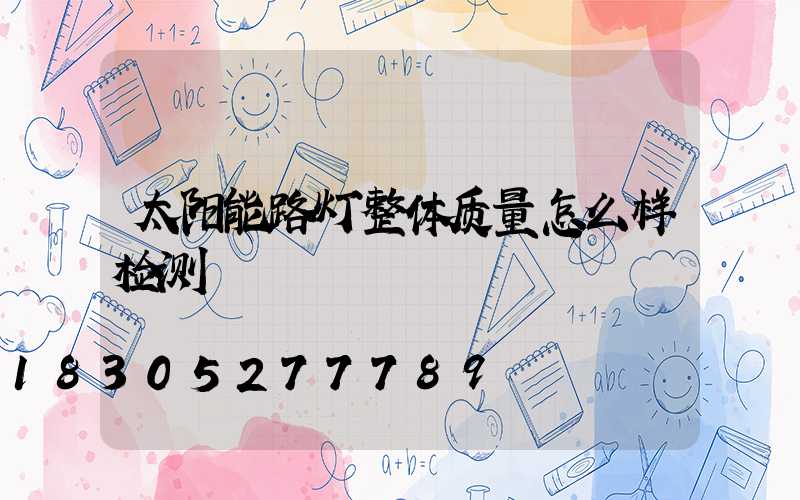 太阳能路灯整体质量怎么样检测