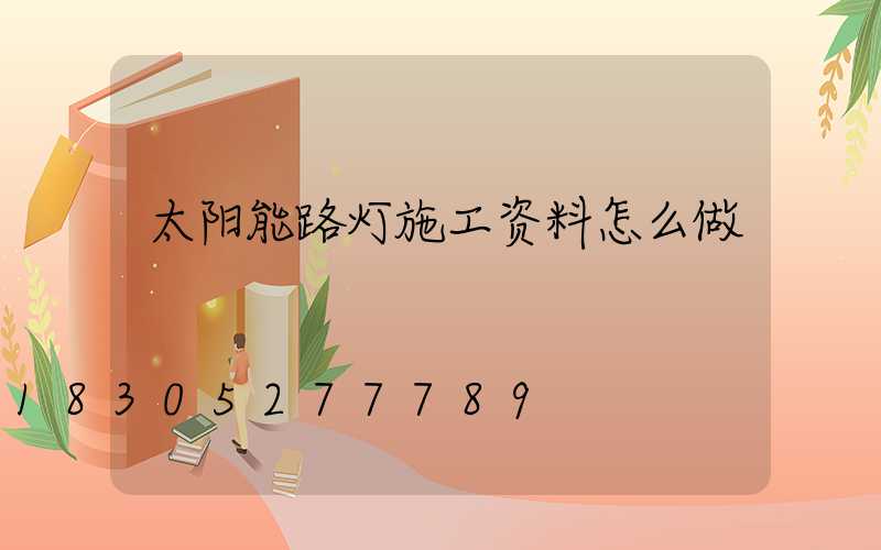 太阳能路灯施工资料怎么做