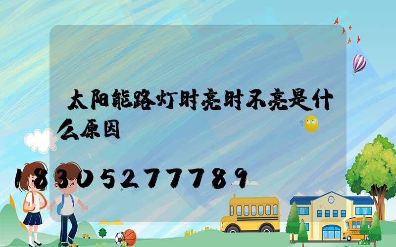 太阳能路灯时亮时不亮是什么原因