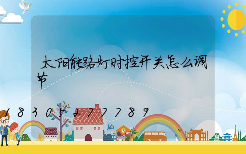 太阳能路灯时控开关怎么调节