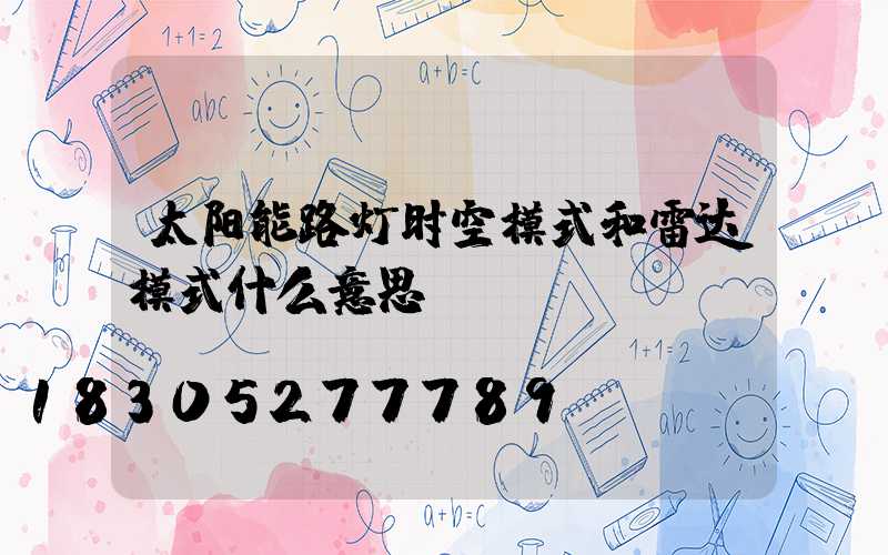 太阳能路灯时空模式和雷达模式什么意思