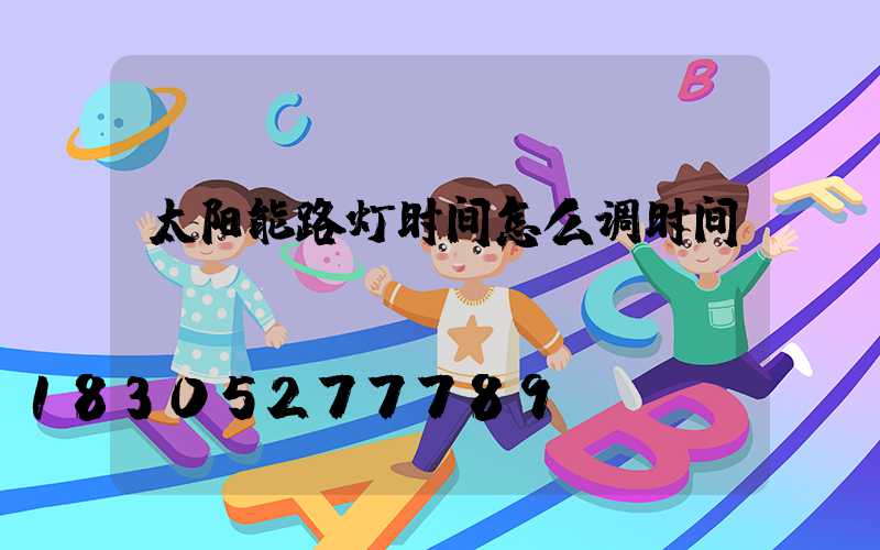 太阳能路灯时间怎么调时间