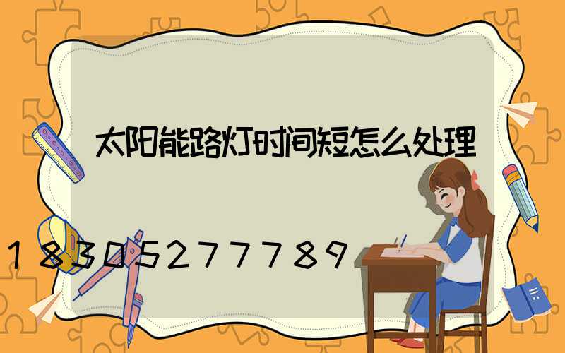 太阳能路灯时间短怎么处理