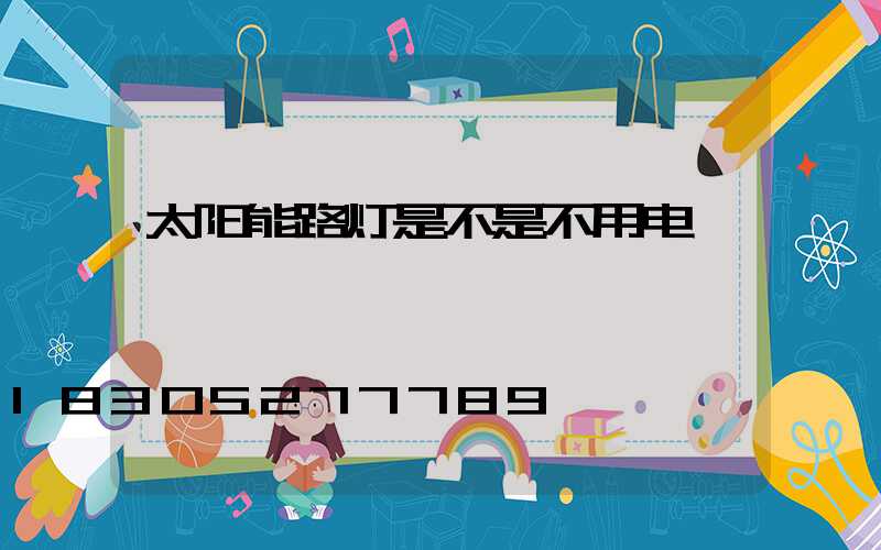 太阳能路灯是不是不用电