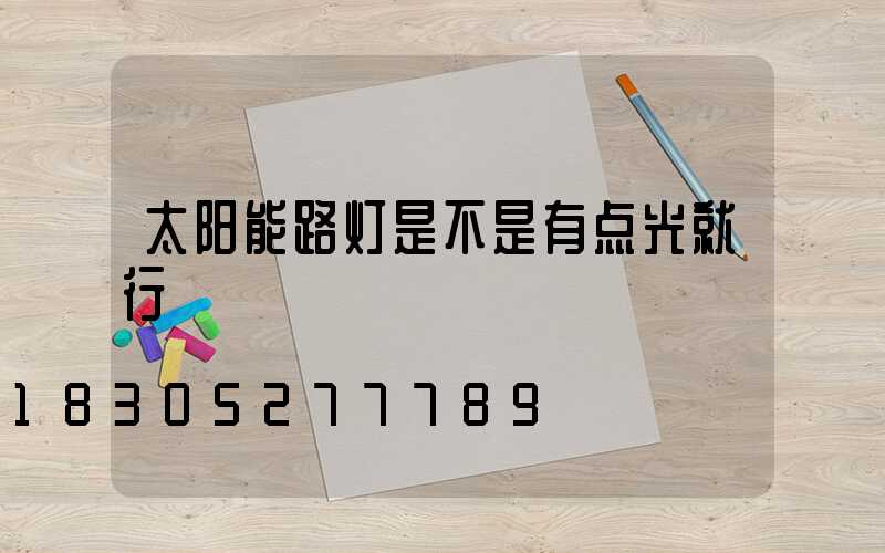 太阳能路灯是不是有点光就行