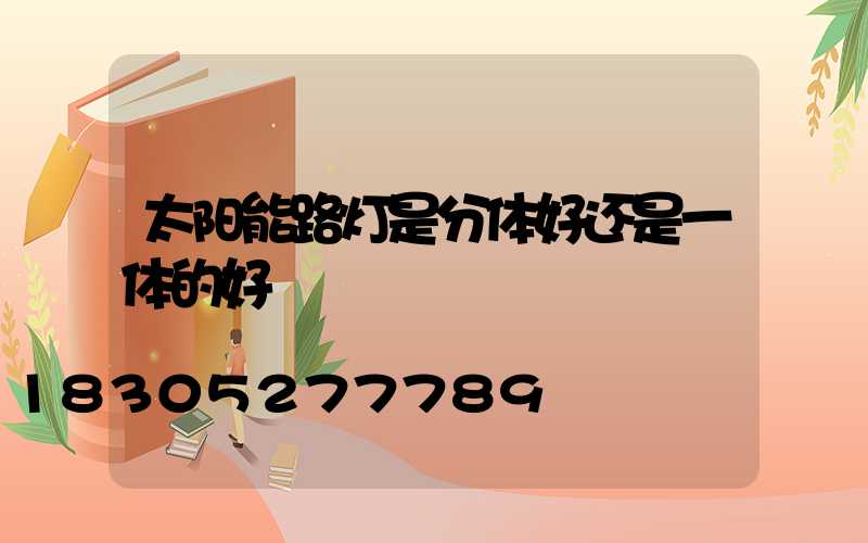 太阳能路灯是分体好还是一体的好