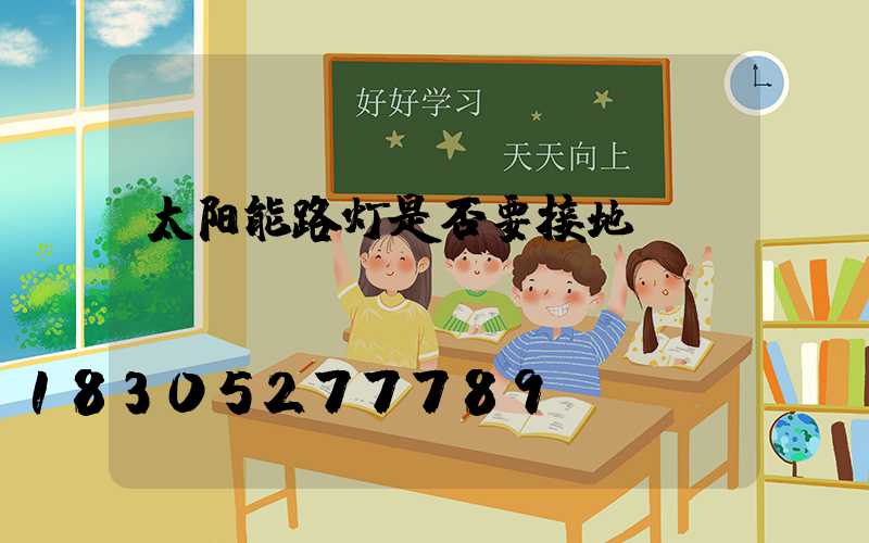 太阳能路灯是否要接地