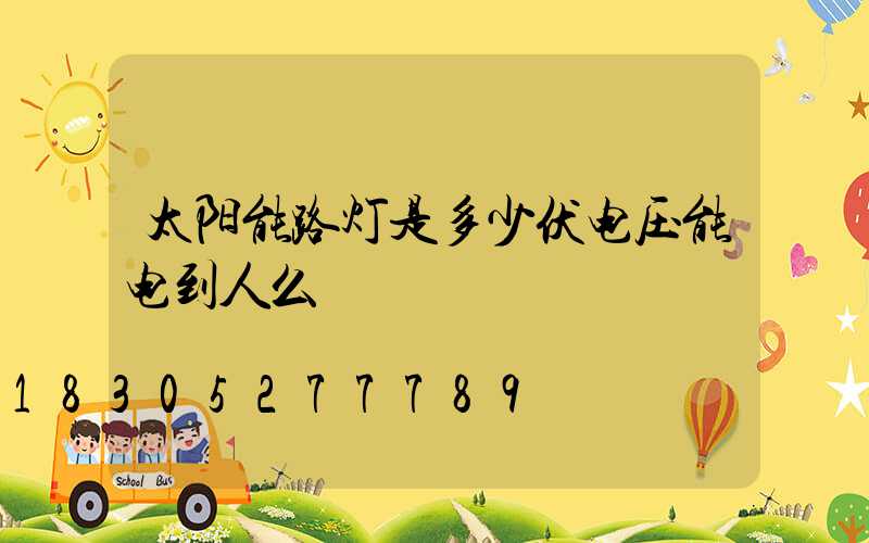 太阳能路灯是多少伏电压能电到人么