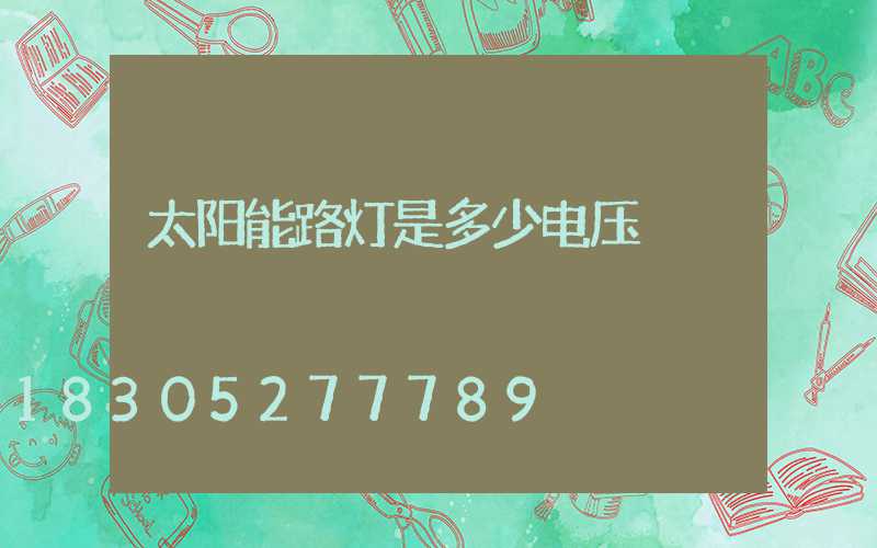 太阳能路灯是多少电压