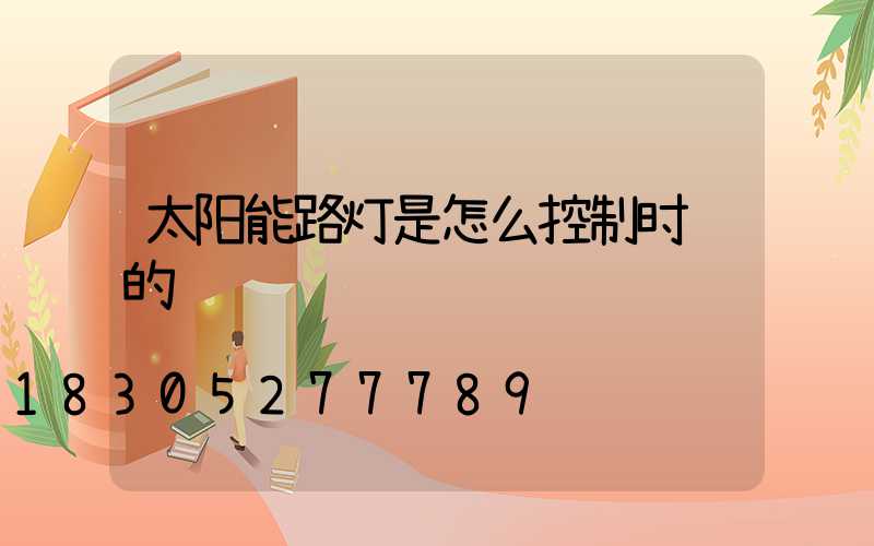 太阳能路灯是怎么控制时间的