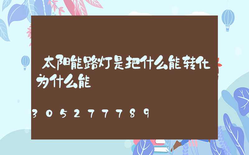 太阳能路灯是把什么能转化为什么能