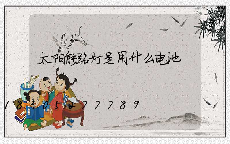 太阳能路灯是用什么电池