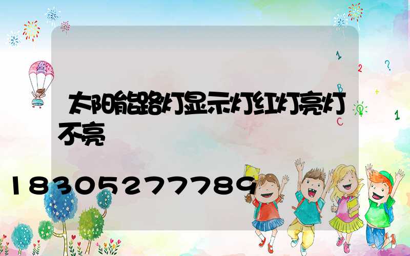 太阳能路灯显示灯红灯亮灯不亮