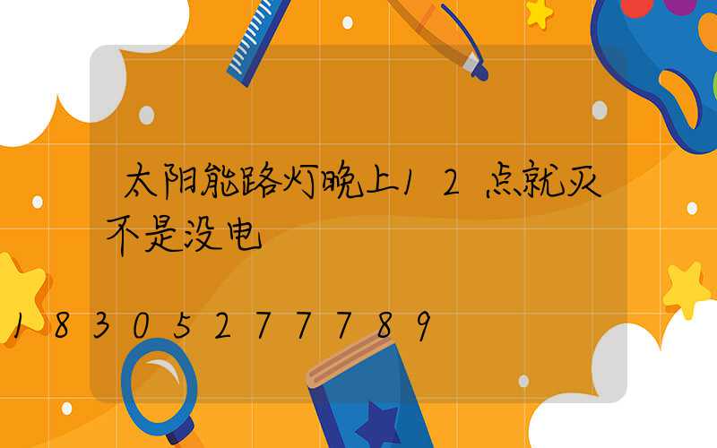 太阳能路灯晚上12点就灭不是没电