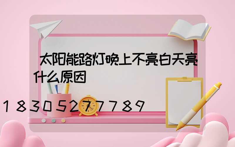 太阳能路灯晚上不亮白天亮什么原因