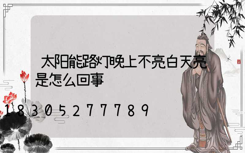 太阳能路灯晚上不亮白天亮是怎么回事