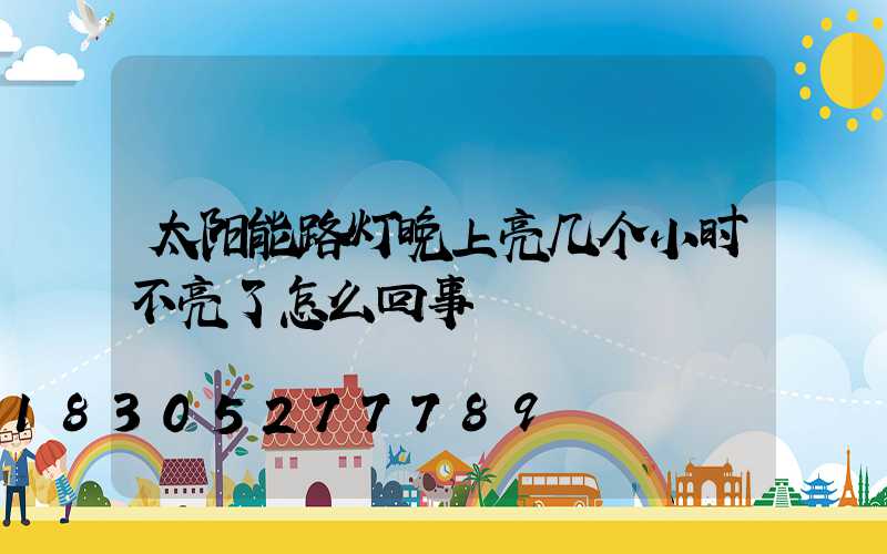 太阳能路灯晚上亮几个小时不亮了怎么回事