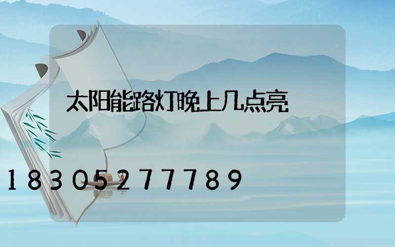 太阳能路灯晚上几点亮