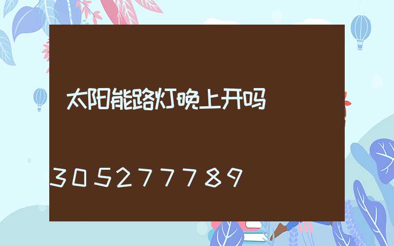 太阳能路灯晚上开吗
