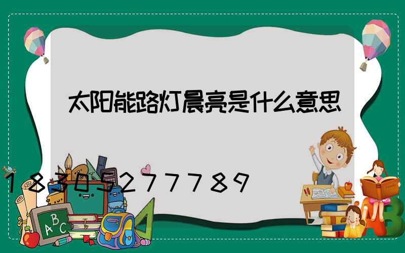 太阳能路灯晨亮是什么意思