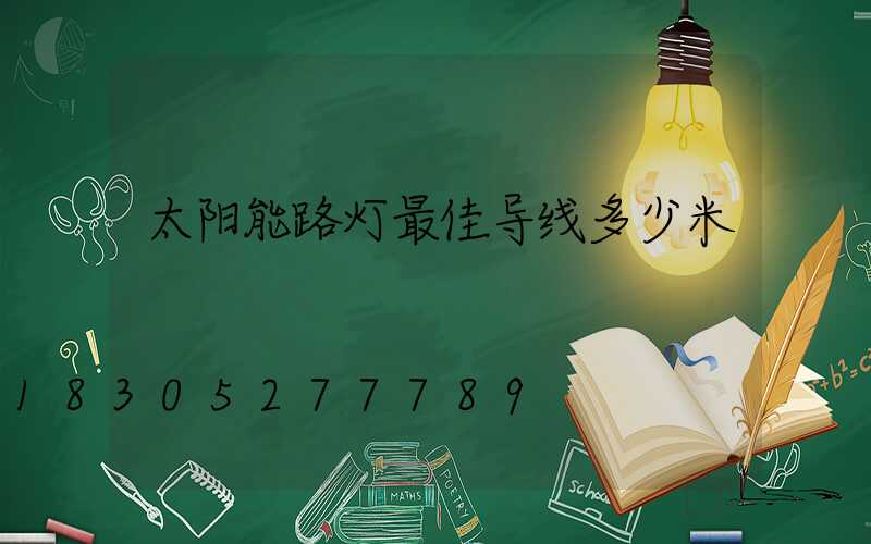 太阳能路灯最佳导线多少米