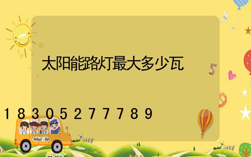 太阳能路灯最大多少瓦
