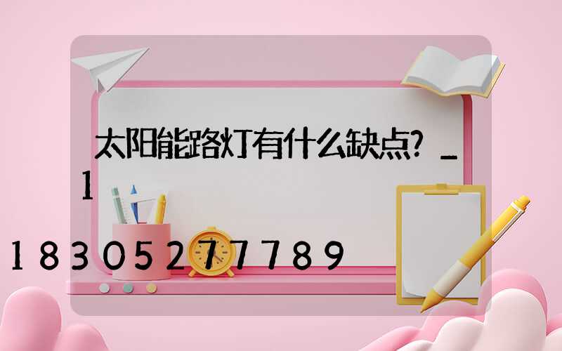 太阳能路灯有什么缺点？_1