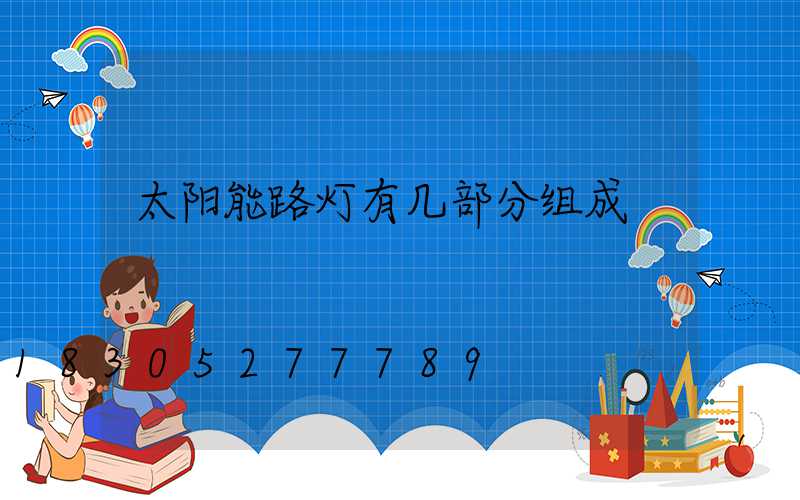 太阳能路灯有几部分组成