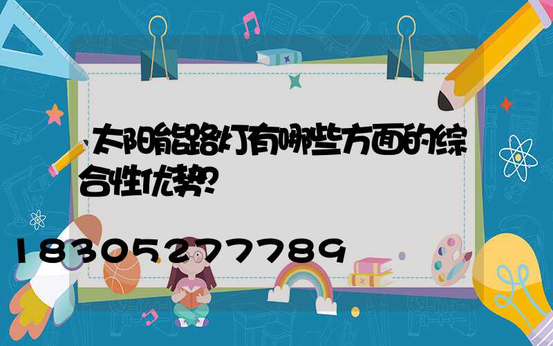 太阳能路灯有哪些方面的综合性优势？