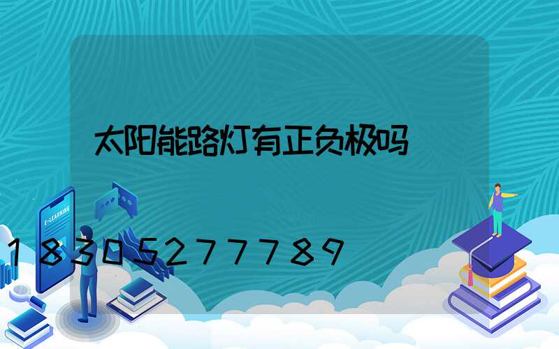 太阳能路灯有正负极吗