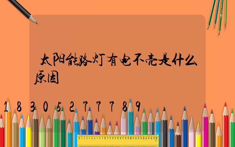 太阳能路灯有电不亮是什么原因